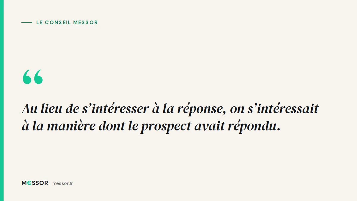 Le conseil Messor : Au lieu de s’intéresser à la réponse, on s’intéressait à la manière dont le prospect avait répondu.