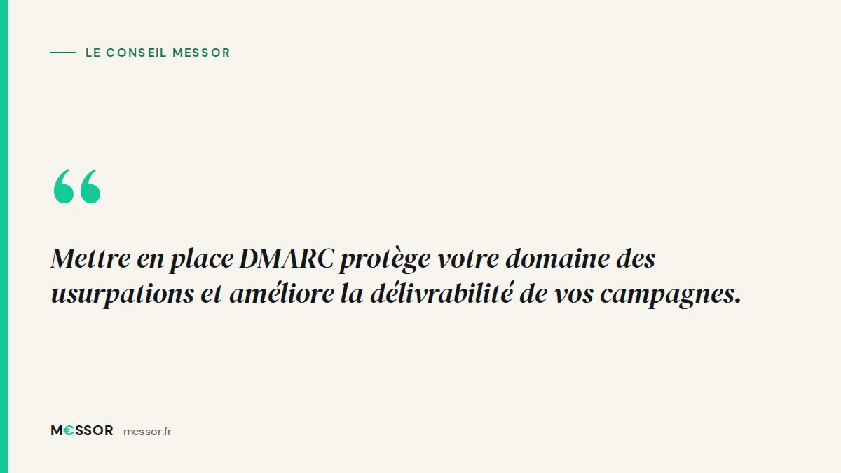 Le conseil Messor : Mettre en place DMARC protège votre domaine des usurpations et améliore la délivrabilité de vos campagnes.